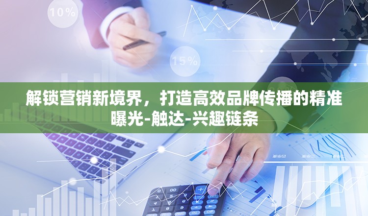 解鎖營(yíng)銷新境界，打造高效品牌傳播的精準(zhǔn)曝光-觸達(dá)-興趣鏈條
