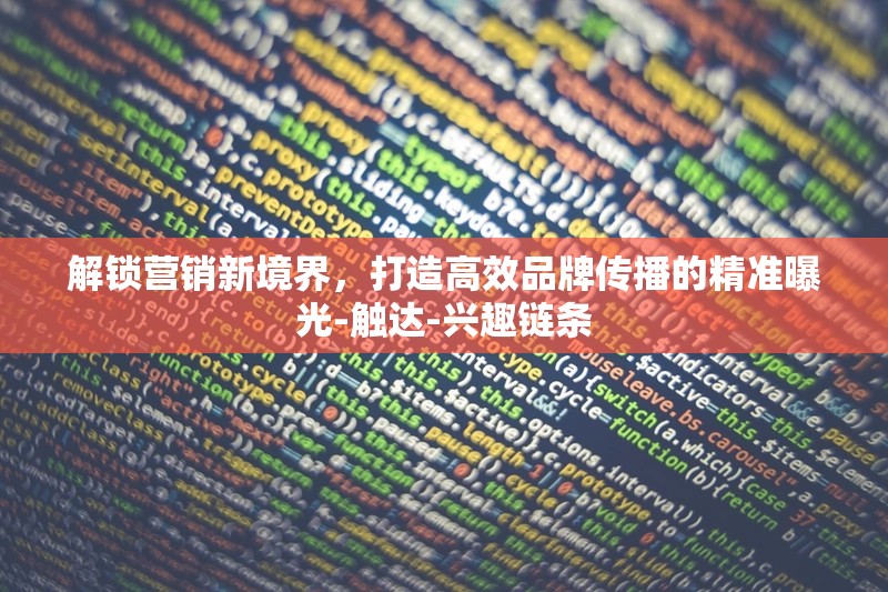 解鎖營(yíng)銷新境界，打造高效品牌傳播的精準(zhǔn)曝光-觸達(dá)-興趣鏈條