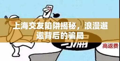 上海交友陷阱揭秘，浪漫邂逅背后的騙局