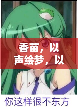 香苗，以聲繪夢，以情動(dòng)人的網(wǎng)絡(luò)女主播