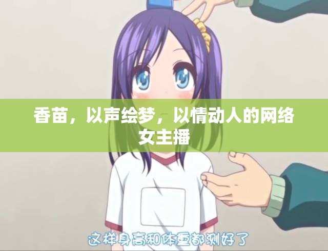 香苗，以聲繪夢，以情動(dòng)人的網(wǎng)絡(luò)女主播