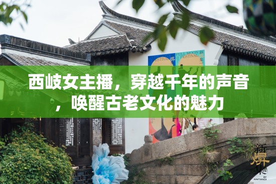 西岐女主播，穿越千年的聲音，喚醒古老文化的魅力