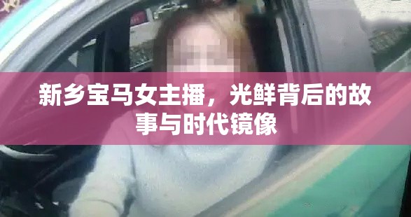 新鄉(xiāng)寶馬女主播，光鮮背后的故事與時(shí)代鏡像