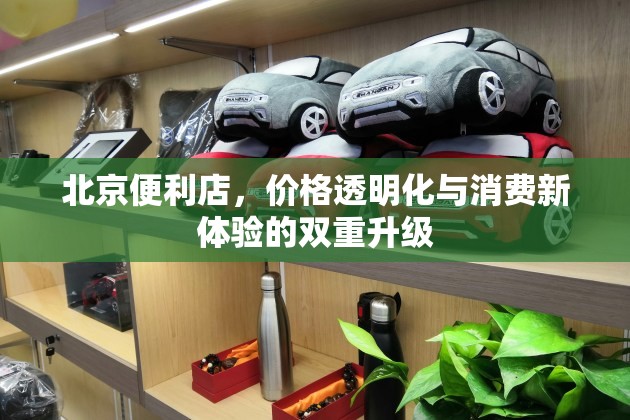 北京便利店，價格透明化與消費(fèi)新體驗(yàn)的雙重升級