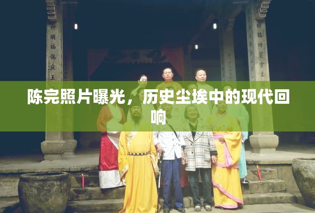 陳完照片曝光，歷史塵埃中的現(xiàn)代回響