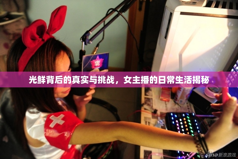 光鮮背后的真實(shí)與挑戰(zhàn)，女主播的日常生活揭秘