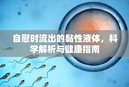自慰時流出的黏性液體，科學(xué)解析與健康指南
