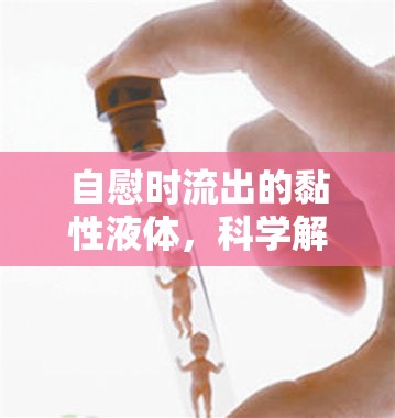 自慰時流出的黏性液體，科學(xué)解析與健康指南