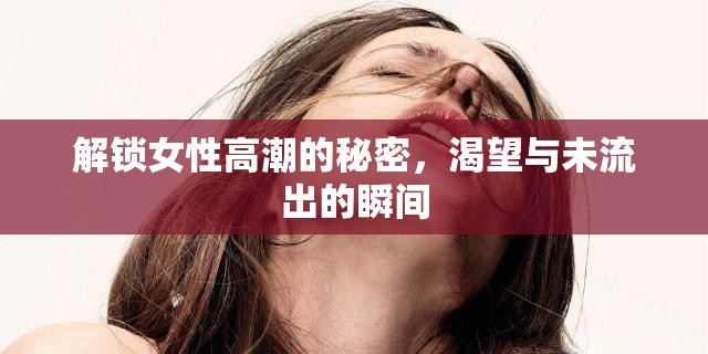 解鎖女性高潮的秘密，渴望與未流出的瞬間