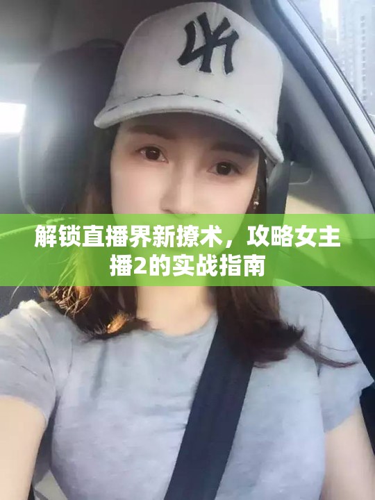 解鎖直播界新撩術(shù)，攻略女主播2的實(shí)戰(zhàn)指南