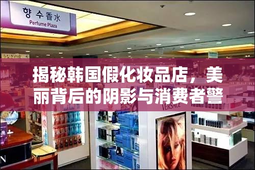 揭秘韓國假化妝品店，美麗背后的陰影與消費者警鐘