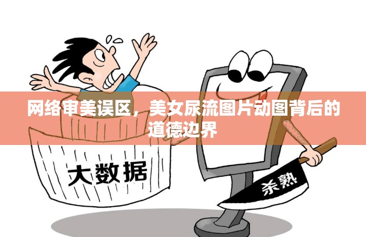 網(wǎng)絡(luò)審美誤區(qū)，美女尿流圖片動圖背后的道德邊界