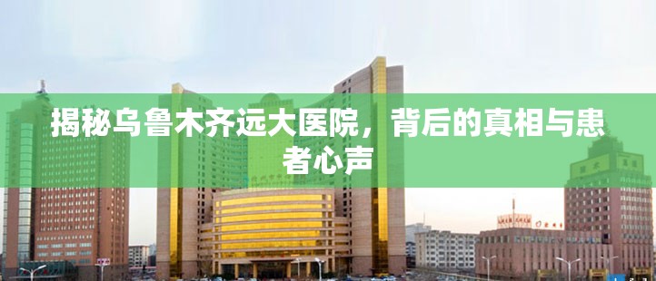 揭秘烏魯木齊遠(yuǎn)大醫(yī)院，背后的真相與患者心聲