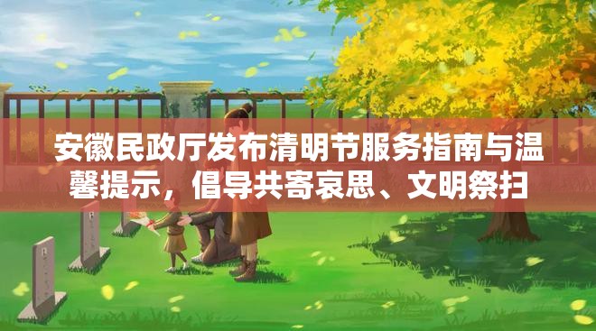 安徽民政廳發(fā)布清明節(jié)服務(wù)指南與溫馨提示，倡導(dǎo)共寄哀思、文明祭掃