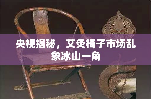 央視揭秘，艾灸椅子市場亂象冰山一角