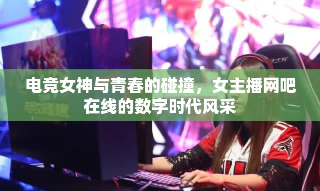 電競(jìng)女神與青春的碰撞，女主播網(wǎng)吧在線的數(shù)字時(shí)代風(fēng)采