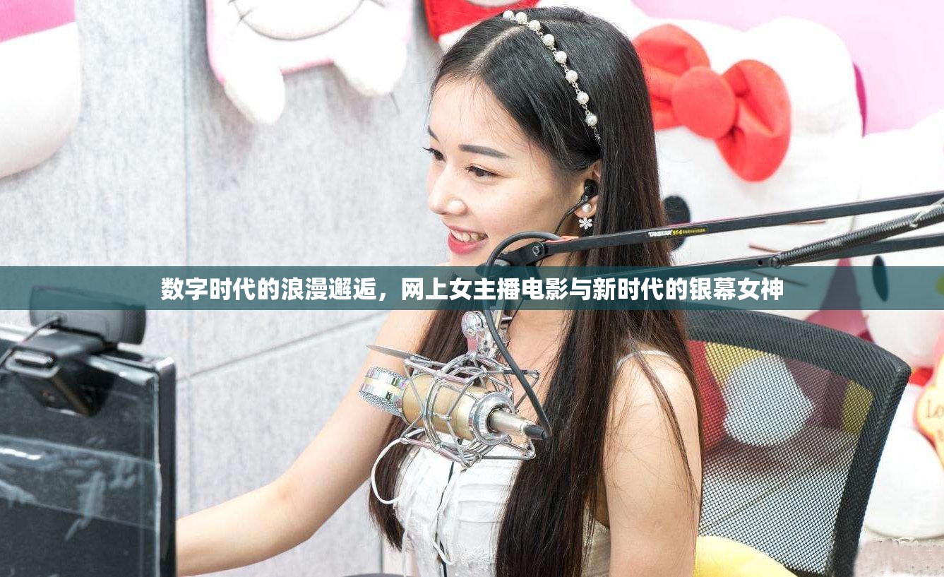 數(shù)字時(shí)代的浪漫邂逅，網(wǎng)上女主播電影與新時(shí)代的銀幕女神
