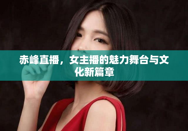赤峰直播，女主播的魅力舞臺與文化新篇章
