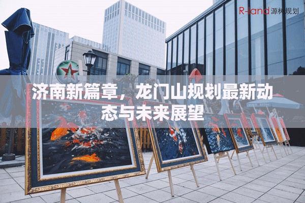 濟(jì)南新篇章，龍門山規(guī)劃最新動(dòng)態(tài)與未來(lái)展望