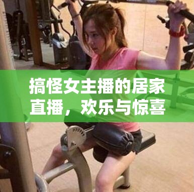 搞怪女主播的居家直播，歡樂與驚喜并存