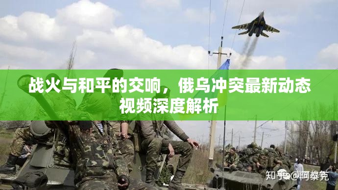 戰(zhàn)火與和平的交響，俄烏沖突最新動態(tài)視頻深度解析