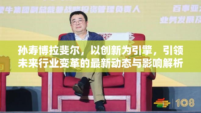 孫壽博拉斐爾，以創(chuàng)新為引擎，引領(lǐng)未來行業(yè)變革的最新動態(tài)與影響解析