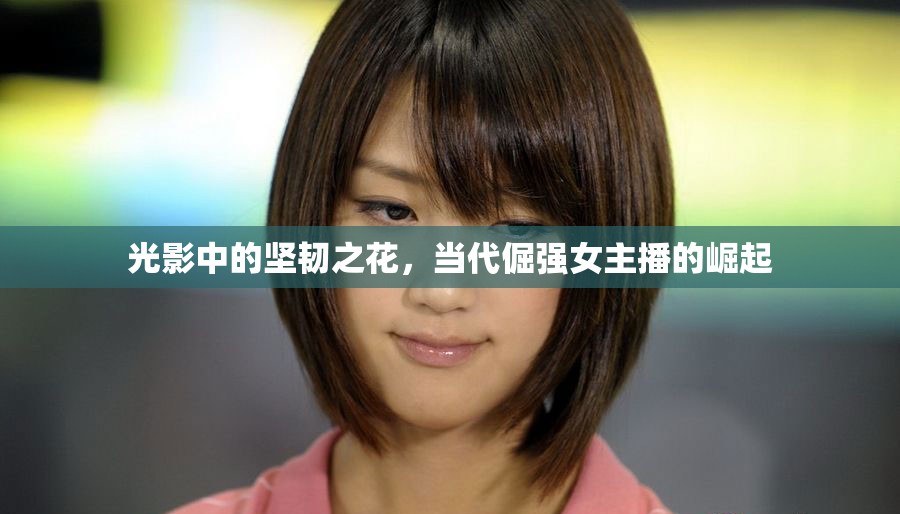 光影中的堅(jiān)韌之花，當(dāng)代倔強(qiáng)女主播的崛起