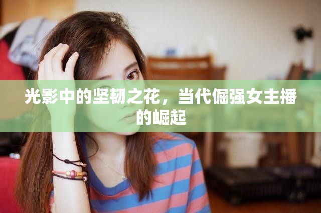 光影中的堅(jiān)韌之花，當(dāng)代倔強(qiáng)女主播的崛起
