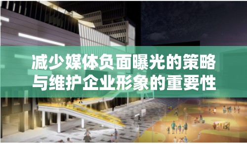 減少媒體負面曝光的策略與維護企業(yè)形象的重要性