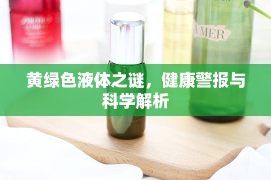 黃綠色液體之謎，健康警報(bào)與科學(xué)解析
