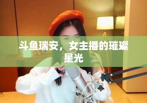 斗魚瑞安，女主播的璀璨星光