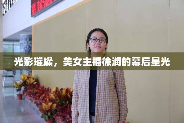 光影璀璨，美女主播徐潤的幕后星光
