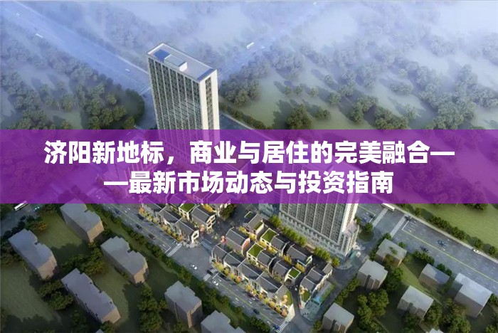 濟陽新地標(biāo)，商業(yè)與居住的完美融合——最新市場動態(tài)與投資指南
