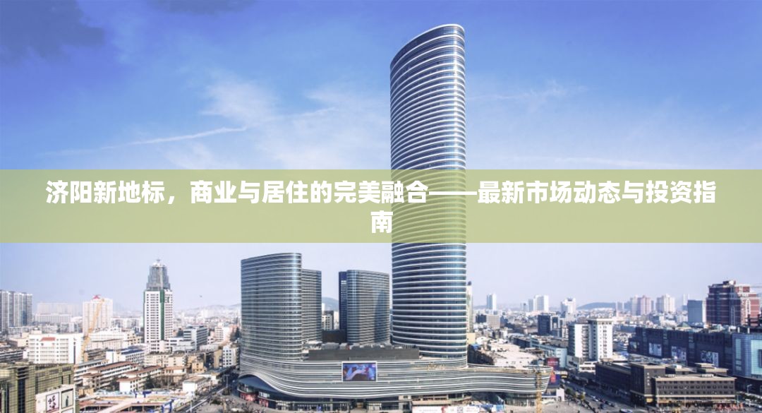 濟陽新地標(biāo)，商業(yè)與居住的完美融合——最新市場動態(tài)與投資指南