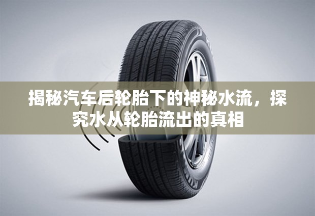 揭秘汽車后輪胎下的神秘水流，探究水從輪胎流出的真相