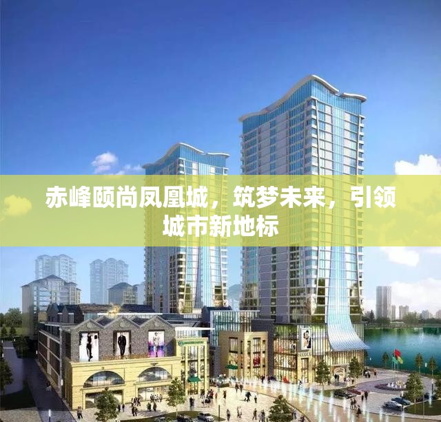 赤峰頤尚鳳凰城，筑夢未來，引領城市新地標