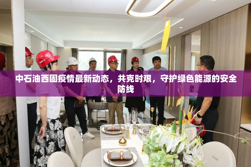 中石油西固疫情最新動態(tài)，共克時艱，守護(hù)綠色能源的安全防線