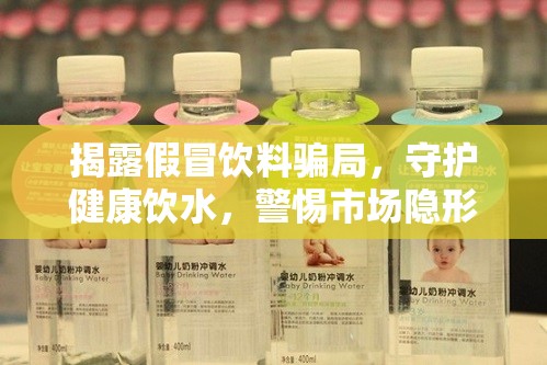 揭露假冒飲料騙局，守護(hù)健康飲水，警惕市場(chǎng)隱形殺手