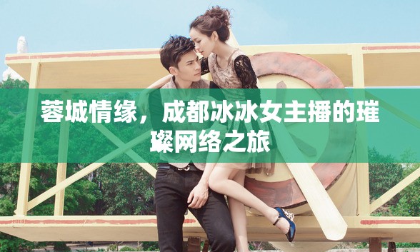 蓉城情緣，成都冰冰女主播的璀璨網(wǎng)絡(luò)之旅