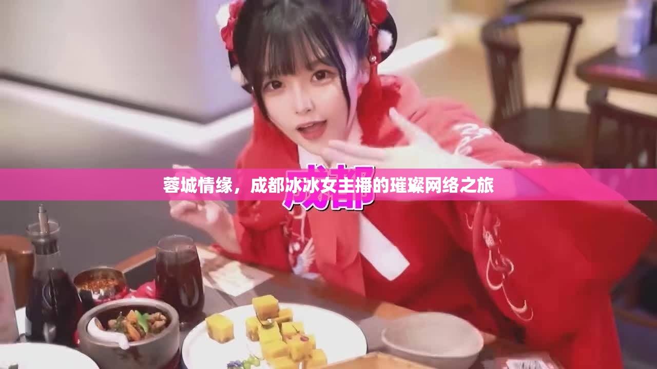 蓉城情緣，成都冰冰女主播的璀璨網(wǎng)絡(luò)之旅