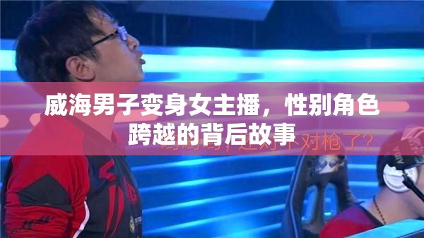威海男子變身女主播，性別角色跨越的背后故事