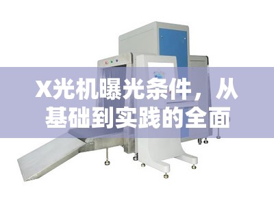 X光機曝光條件，從基礎(chǔ)到實踐的全面解析