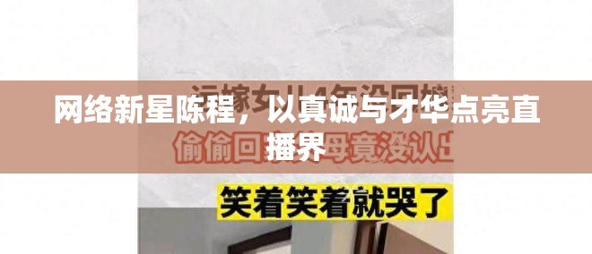 網(wǎng)絡(luò)新星陳程，以真誠(chéng)與才華點(diǎn)亮直播界