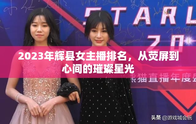 2023年輝縣女主播排名，從熒屏到心間的璀璨星光