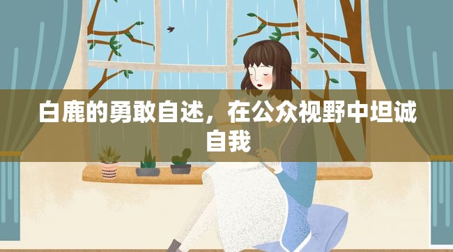白鹿的勇敢自述，在公眾視野中坦誠(chéng)自我