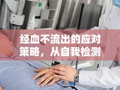 經(jīng)血不流出的應(yīng)對(duì)策略，從自我檢測(cè)到專業(yè)治療的全面指南