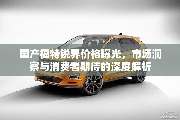 國(guó)產(chǎn)福特銳界價(jià)格曝光，市場(chǎng)洞察與消費(fèi)者期待的深度解析