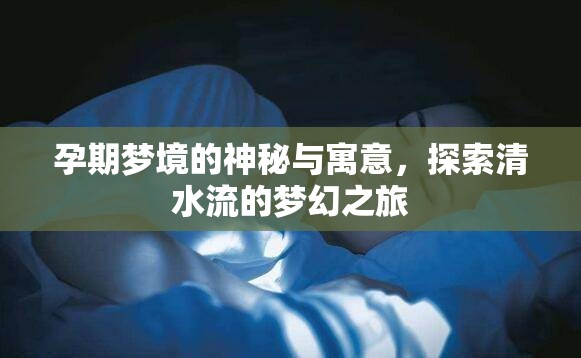 孕期夢境的神秘與寓意，探索清水流的夢幻之旅