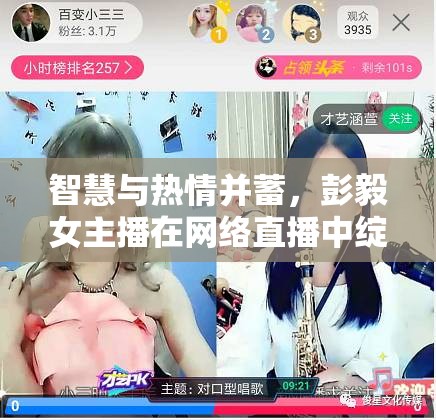 智慧與熱情并蓄，彭毅女主播在網(wǎng)絡(luò)直播中綻放璀璨星光