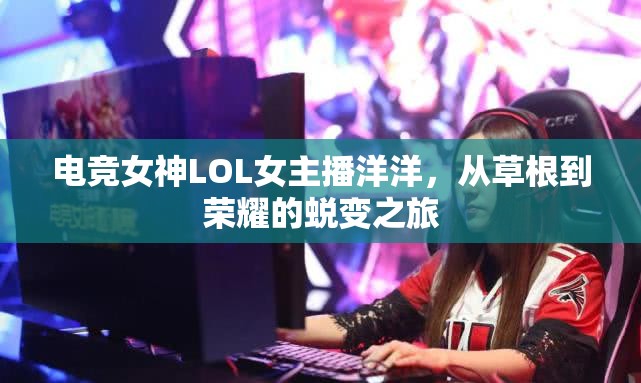 電競女神LOL女主播洋洋，從草根到榮耀的蛻變之旅